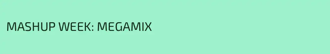 MASHUP WEEK: MEGAMIX